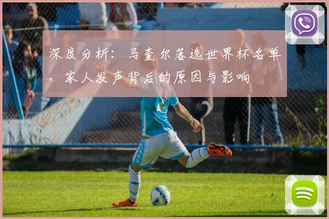 深度分析:马奎尔落选世界杯名单,家人发声背后的原因与影响