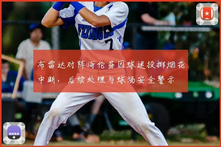 布雷达对阵海伦芬因球迷投掷烟花中断,后续处理与球场安全警示