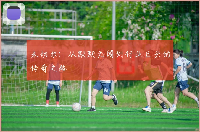 米切尔：从默默无闻到行业巨头的传奇之路