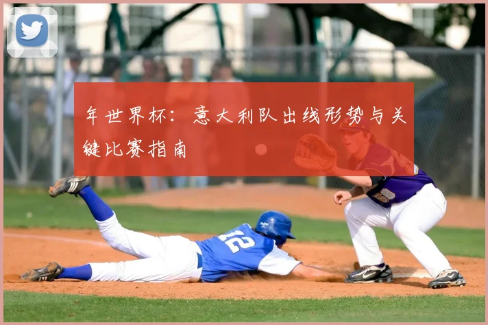 年世界杯:意大利队出线形势与关键比赛指南