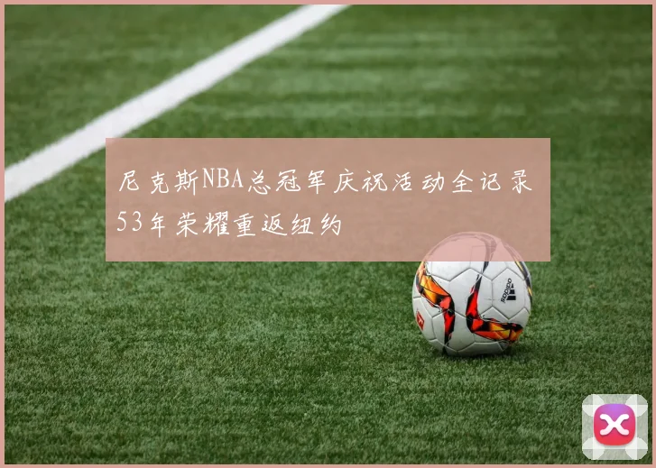 尼克斯NBA总冠军庆祝活动全记录 53年荣耀重返纽约
